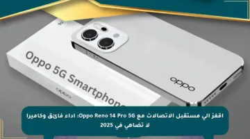 اقفز إلى مستقبل الاتصالات مع Oppo Reno 14 Pro 5G: أداء فائق وكاميرا لا تضاهى في 2025